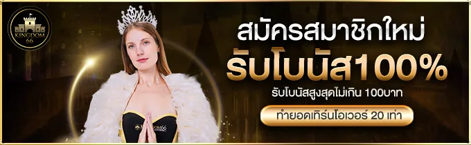 โปรโมชั่น kingdom66 สมาชิกใหม่รับโบนัส 100%